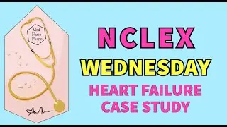 NCLEX NGN Case Study: Heart Failure Exacerbation Nursing Care