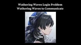 Wuthering Waves Login Problem I Wuthering Waves Unable to Communicate Solution