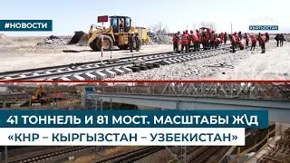 41 ТОННЕЛЬ И 81 МОСТ. МАСШТАБЫ Ж\Д «КНР – КЫРГЫЗСТАН – УЗБЕКИСТАН»