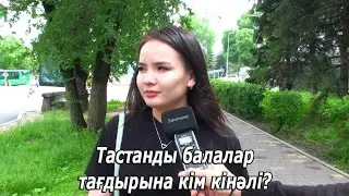 Тастанды балалар тағдырына кім кінәлі? Сауалнама