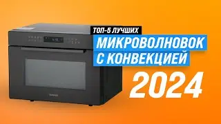 Лучшие микроволновые печи с конвекцией ♨️ Рейтинг 2024 года 😋 ТОП–5 СВЧ-печей с конвекцией