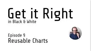 Get it Right in Black & White Episode 9 - Reusable Charts