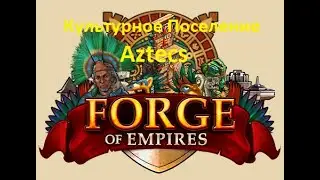 Forge of empires - Ацтеки - культурное поселение (Cultural Settlements - Aztecs) ( обзор и мнение )