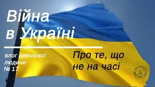 Війна в Україні. Влог цивільної людини17./Не на часі (не ко времени) ?