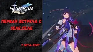 Первая встреча с Зеле.Селе / Хонкай Стар Рейл / 2 Бета-Тест / Honkai: Star Rail