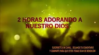 2 HORAS DE ADORACION A NUESTRO DIOS