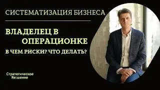 Операционка в бизнесе. Собственник погряз в операционке, причины и как выйти сохранив контроль!