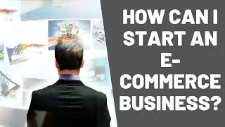 Step By Step/  How Can I Start A E-commerce Business