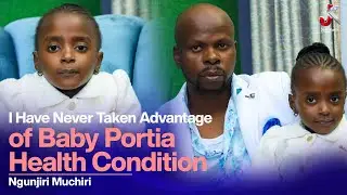 I HAVE NEVER TAKEN ADVANTAGE OF BABY PORTIA HEALTH CONDITION- NGUNJIRI MUCHIRI