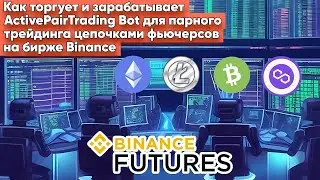 КАК ТОРГУЕТ И ЗАРАБАТЫВАЕТ ActivePairTrading Bot ДЛЯ ПАРНОГО ТРЕЙДИНГА ФЬЮЧЕРСАМИ НА БИРЖЕ BINANCE