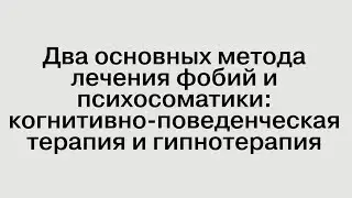 Когнитивно-поведенческая терапия и гипнотерапия. Два основных метода лечения фобий и психосоматики.