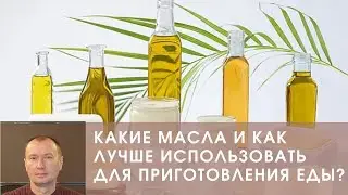 КАКИЕ МАСЛА И КАК ЛУЧШЕ ИСПОЛЬЗОВАТЬ ДЛЯ ПРИГОТОВЛЕНИЯ ЕДЫ?