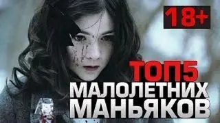 Топ 5 МАЛОЛЕТНИХ МАНЬЯКОВ УБИЙЦ. (Только 18+).