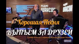 Хорошая Песня  «Выпьем за друзей»  (Слова-Алексей Стефанов, Музыка-Валерий Лизнёв)