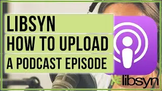 How To Upload A Podcast Episode To Libsyn - Podcasting Tutorial