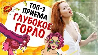 Топ-3 приема Глубокое горло! Минет, о котором он мечтает!