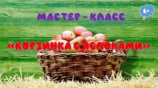 Видеостудия творческого досуга ЧИТАЙ и МАСТЕРИ мастер класс Корзинка с яблоками