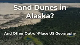 Alaska's Enormous Inland Sand Dunes - And Other Out of Place US Geography