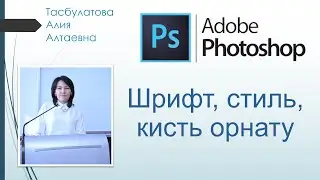 2-сабақ. Photoshop, Шрифт, стиль, кисть орнату/Установка шрифтов, стилей, кистей в Adobe Photoshop.