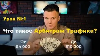 Урок 1 | Что такое Арбитраж трафика? План выхода на стабильных доход от 3 000 до 10 000 дол в месяц!