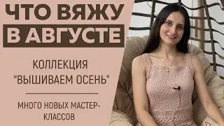 ЧТО ВЯЖУ В АВГУСТЕ || Коллекция «Вышиваем осень» || Много новых мастер-классов и вдохновения