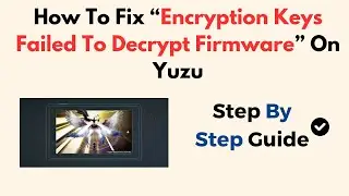 How To Fix “Encryption Keys Failed To Decrypt Firmware” On Yuzu