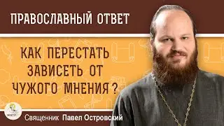 КАК ПЕРЕСТАТЬ ЗАВИСЕТЬ ОТ ЧУЖОГО МНЕНИЯ ?  Священник Павел Островский