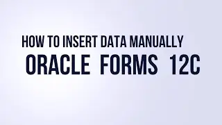 How to Insert Data Manually in  Oracle Forms Builder 12c