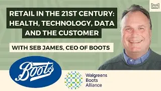 Retail in the 21st Century: Seb James, CEO of Boots, on Health, Technology, Data & the Customer