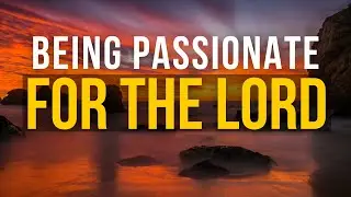 BIBLE SERMON: BEING PASSIONATE FOR THE LORD