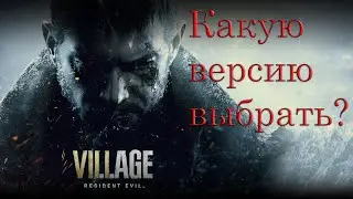 Resident EVIL VILLAGE - КАКУЮ ВЕРСИЮ ВЫБРАТЬ?