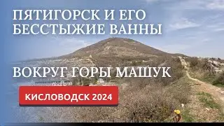 ПЯТИГОРСК 2024/БЕССТЫЖИЕ ВАННЫ/ВОКРУГ ГОРЫ МАШУК