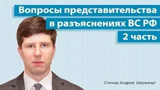 Вопросы представительства в разъяснениях ВС РФ  || А. М. Ширвиндт || 2 часть