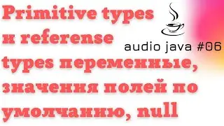 Аудиоуроки Java #06 - Переменные Primitive и Reference Types, значения полей по умолчанию, null