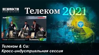 Кросс-индустриальная сессия. Телеком & Co (Ведомости.Телеком 2021)