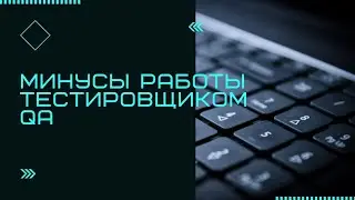 Минусы работы в качестве тестировщика или IT