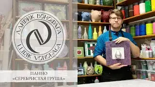 Выпуск №2. МК «Панно „Серебристая груша“»