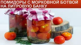 КАК ПРИГОТОВИТЬ ПОМИДОРЫ С МОРКОВНОЙ БОТВОЙ НА ЛИТРОВУЮ БАНКУ? Вкусные маринованные помидоры в банки