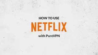 How to Access Netflix in 60 Seconds With PureVPN