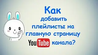 Как добавить плейлисты на главную страницу Ютуб канала?