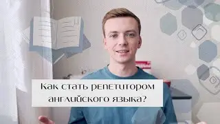 Как стать репетитором по английскому языку? Советы для начинающих + материалы для старта. Часть 1.