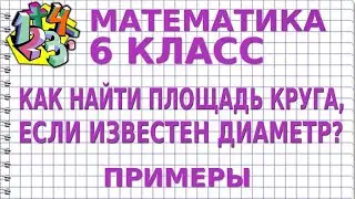 КАК НАЙТИ ПЛОЩАДЬ КРУГА, ЕСЛИ ИЗВЕСТЕН ДИАМЕТР? Примеры | МАТЕМАТИКА 6 класс