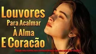 Louvores Para Acalmar à Alma - As Melhores Músicas Gospel Mais Tocadas || Com Letra