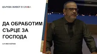 Да обработим сърце за Господа |  А-л Иво Койчев | Църква Живот в Слава