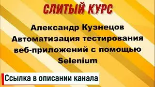 слив курса. Александр Кузнецов - Автоматизация тестирования веб приложений с помощью Selenium