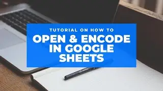 How to Open and Encode in Google Sheets