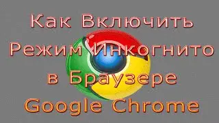 Как Включить Режим Инкогнито в Браузере Google Chrome