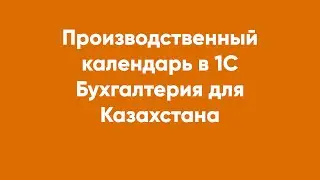 Производственный календарь в 1С Бухгалтерия для Казахстана