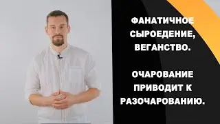 Фанатичное сыроедение, веганство. Очарование приводит к разочарованию.