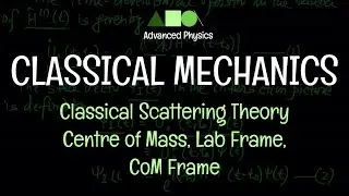 Classical Mechanics - Classical Scattering Theory : Centre of Mass, Lab Frame, CoM Frame